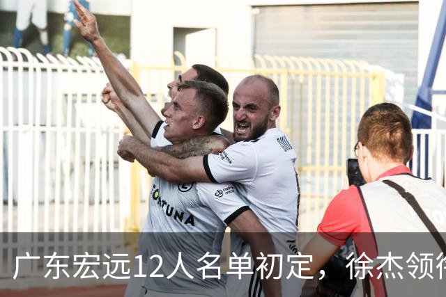 广东宏远12人名单初定，徐杰领衔，张皓嘉已被淘汰